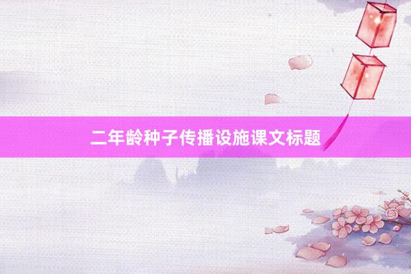 二年龄种子传播设施课文标题