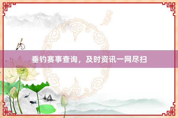 垂钓赛事查询，及时资讯一网尽扫