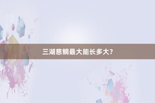 三湖慈鲷最大能长多大？