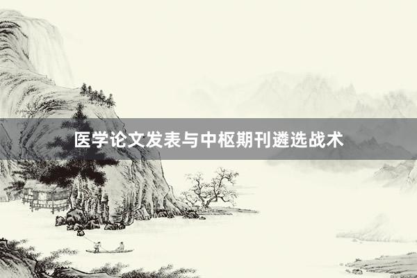 医学论文发表与中枢期刊遴选战术